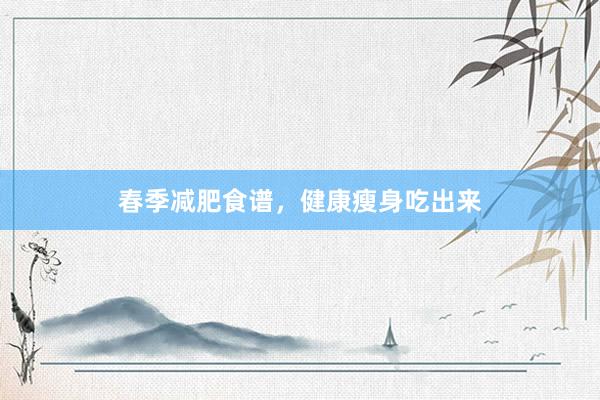 春季减肥食谱，健康瘦身吃出来